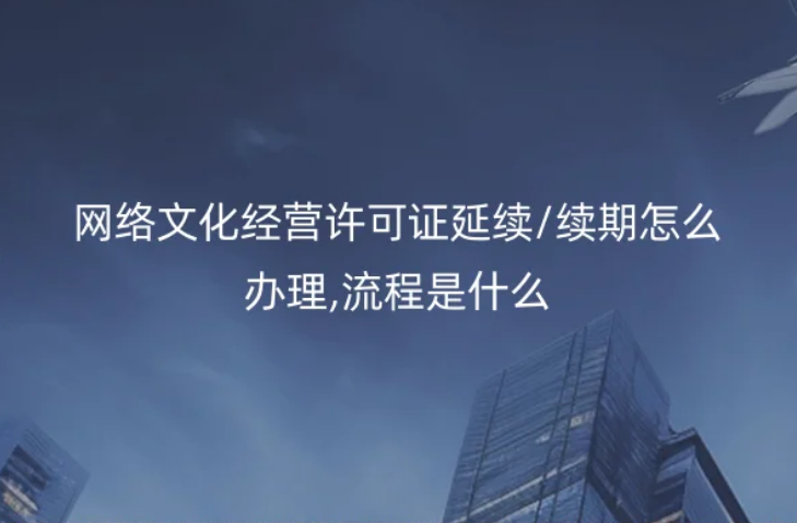 网络文化经营许可证延续/续期怎么办理,流程是什么