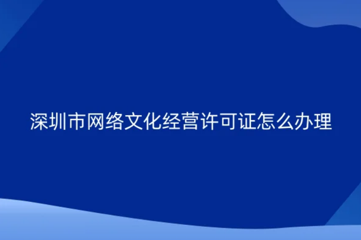 深圳市网络文化经营许可证怎么办理(文网文申请资质说明)