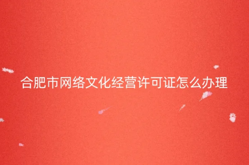合肥市网络文化经营许可证怎么办理