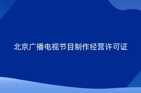 北京企业申请广播电视节目制作经营许可证新政策,告知承诺审批