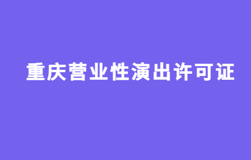 重庆营业性演出许可证怎么办理,申请流程、条件及材料攻略
