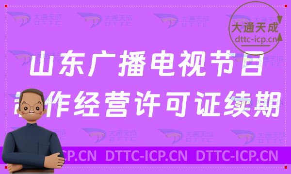 山东广播电视节目制作经营许可证续期怎么办理(续办,延续申请要求汇总)